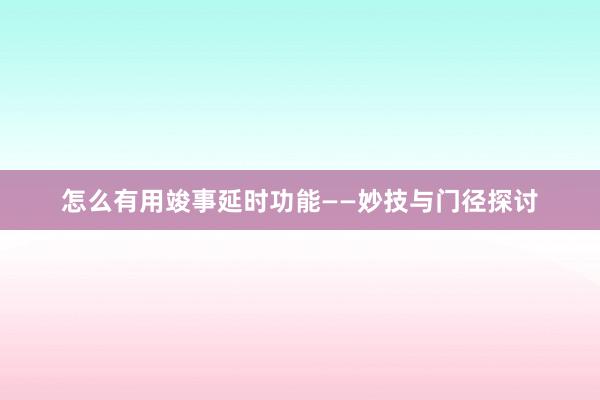 怎么有用竣事延时功能——妙技与门径探讨