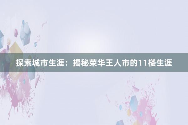 探索城市生涯：揭秘荣华王人市的11楼生涯